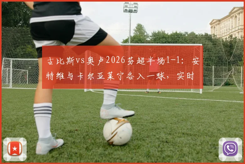 古比斯vs奥卢2026芬超半场1-1：安特维与卡尔亚莱宁各入一球，实时战报与球员数据一览