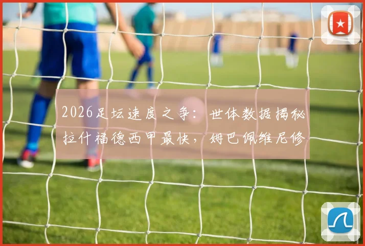 2026足坛速度之争：世体数据揭秘拉什福德西甲最快，姆巴佩维尼修斯速度数据详细对比分析
