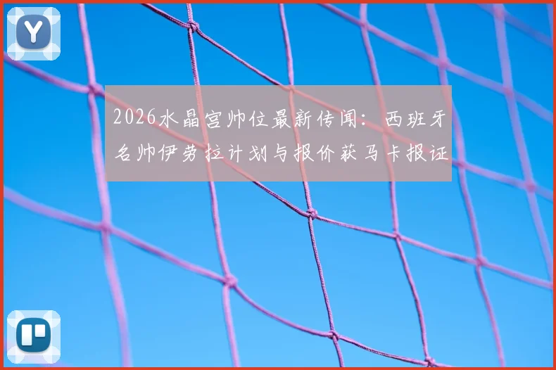 2026水晶宫帅位最新传闻:西班牙名帅伊劳拉计划与报价获马卡报证实,新帅候选人解析