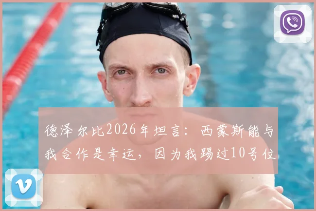 德泽尔比2026年坦言：西蒙斯能与我合作是幸运，因为我踢过10号位，懂得如何指导他