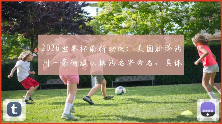 2026世界杯前新动向:美国新泽西州一条街道以梅西名字命名,具体位置与背后故事详解