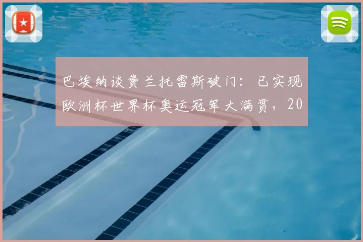 巴埃纳谈费兰托雷斯破门：已实现欧洲杯世界杯奥运冠军大满贯，2026剑指卫冕