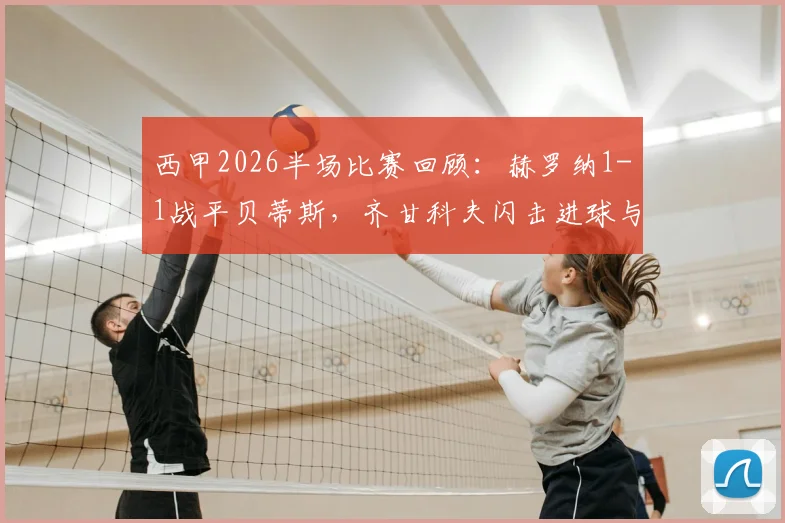 西甲2026半场比赛回顾：赫罗纳1-1战平贝蒂斯，齐甘科夫闪击进球与罗卡扳平关键球分析