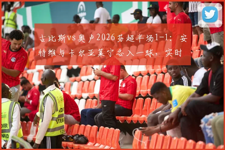 古比斯vs奥卢2026芬超半场1-1:安特维与卡尔亚莱宁各入一球,实时战报与球员数据一览