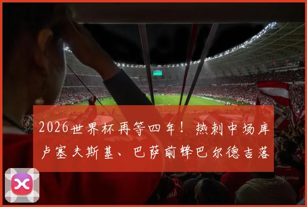 2026世界杯再等四年!热刺中场库卢塞夫斯基、巴萨前锋巴尔德吉落选瑞典欧洲杯名单,主帅安德松选人引热议