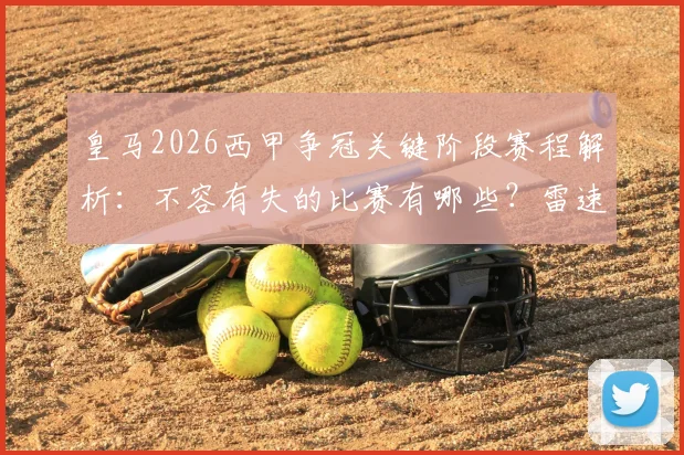皇马2026西甲争冠关键阶段赛程解析：不容有失的比赛有哪些？雷速答题活动指南及官方礼盒开箱