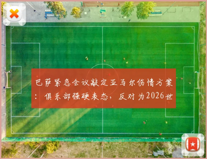 巴萨紧急会议敲定亚马尔伤情方案：俱乐部强硬表态，反对为2026世界杯冒险复出