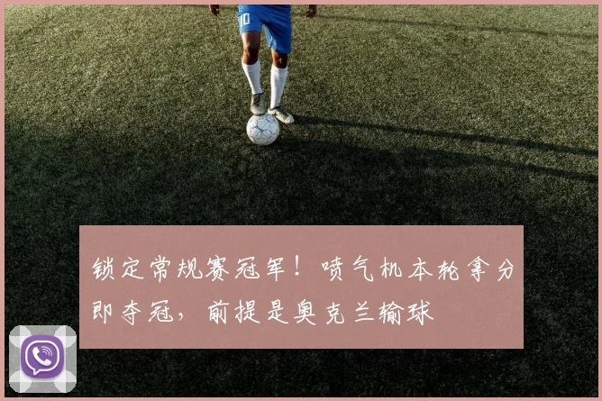 锁定常规赛冠军！喷气机本轮拿分即夺冠，前提是奥克兰输球