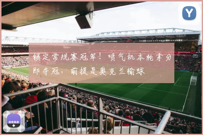 锁定常规赛冠军!喷气机本轮拿分即夺冠,前提是奥克兰输球