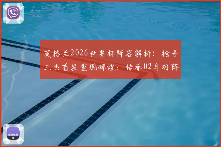 英格兰2026世界杯阵容解析:枪手三杰首发重现辉煌,传承02年对阵巴西经典阵容