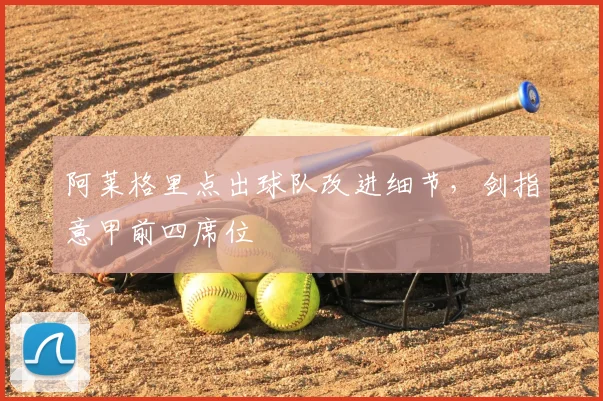 阿莱格里点出球队改进细节，剑指意甲前四席位