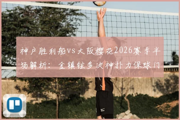 神户胜利船vs大阪樱花2026赛季半场解析：金镇铉多次神扑力保球门不失，战术博弈成平局关键