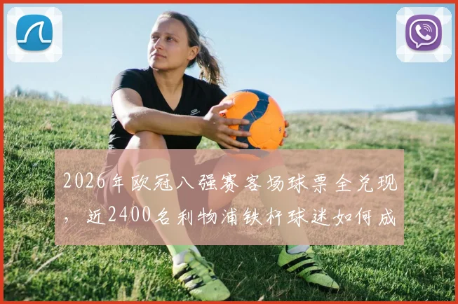 2026年欧冠八强赛客场球票全兑现，近2400名利物浦铁杆球迷如何成功抢票？