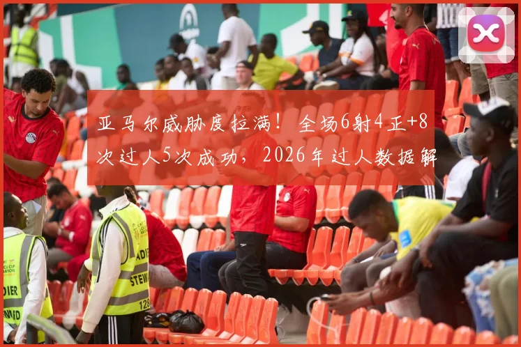 亚马尔威胁度拉满！全场6射4正+8次过人5次成功，2026年过人数据解析与集锦